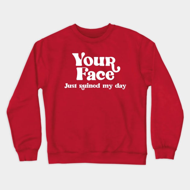 Your Face Just Ruined My Day Crewneck Sweatshirt by darklordpug